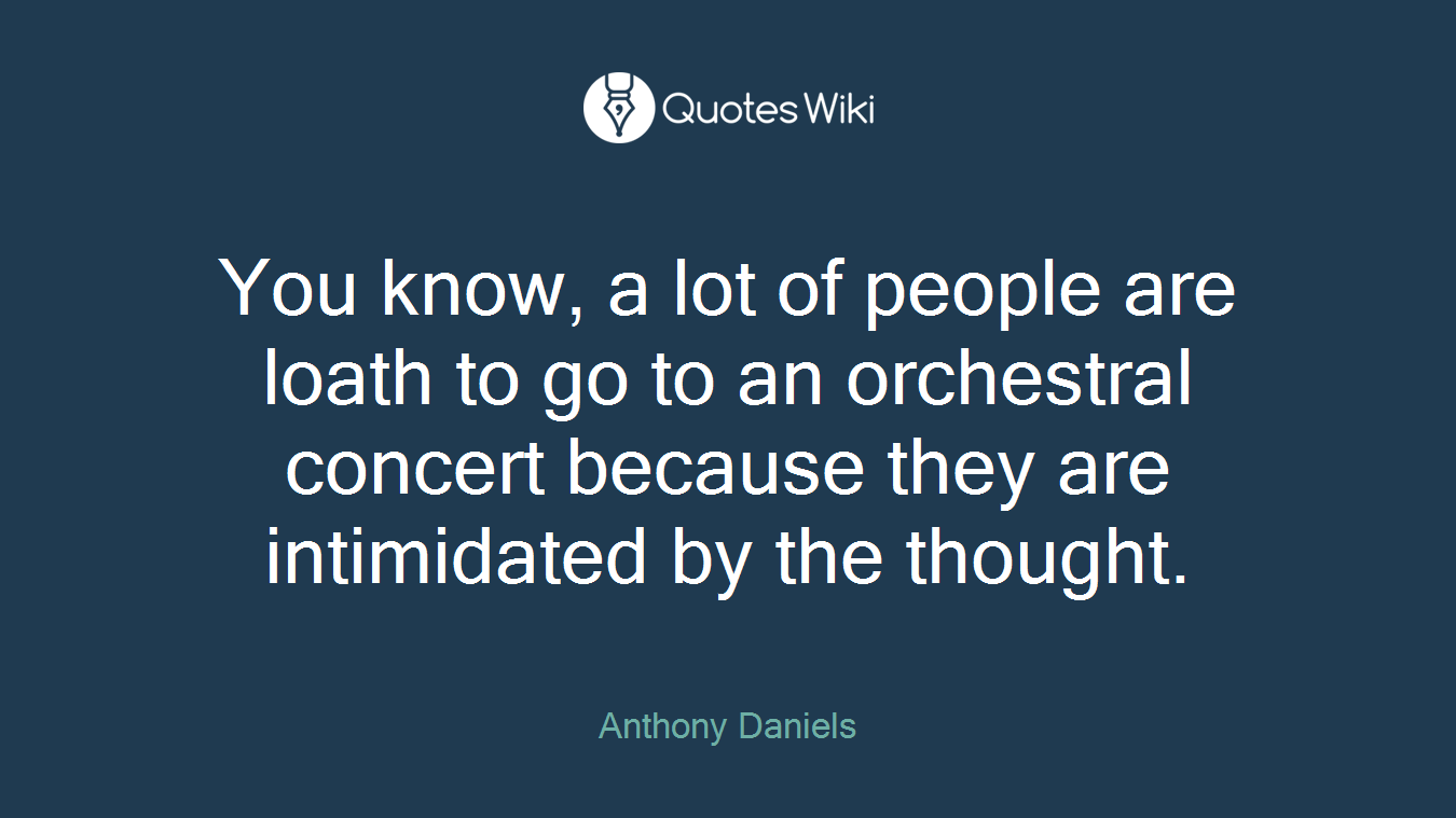 You know, a lot of people are loath to go to an orchestral concert because they are intimidated by the thought.