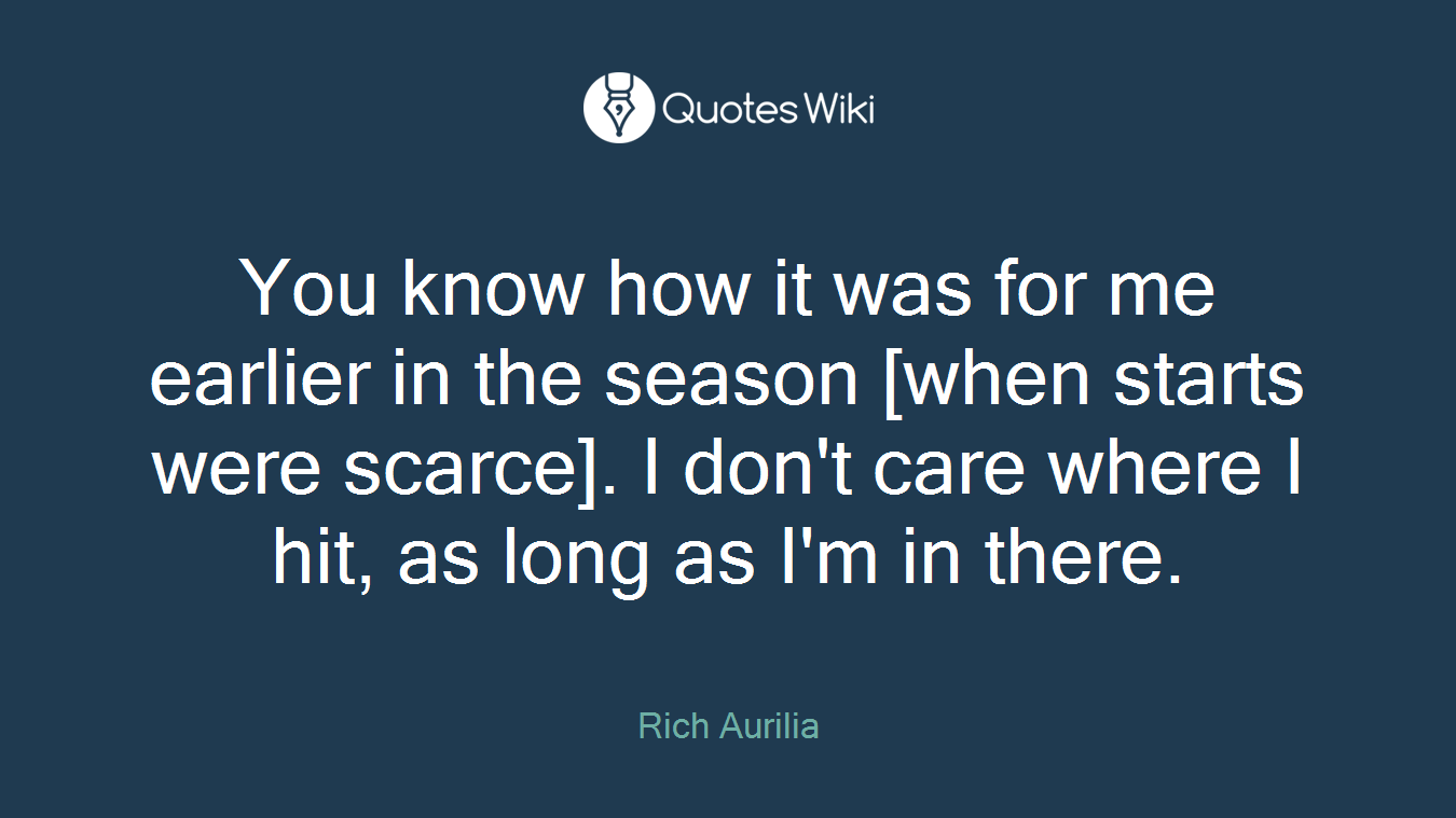 You know how it was for me earlier in the season [when starts were scarce]. I don't care where I hit, as long as I'm in there.