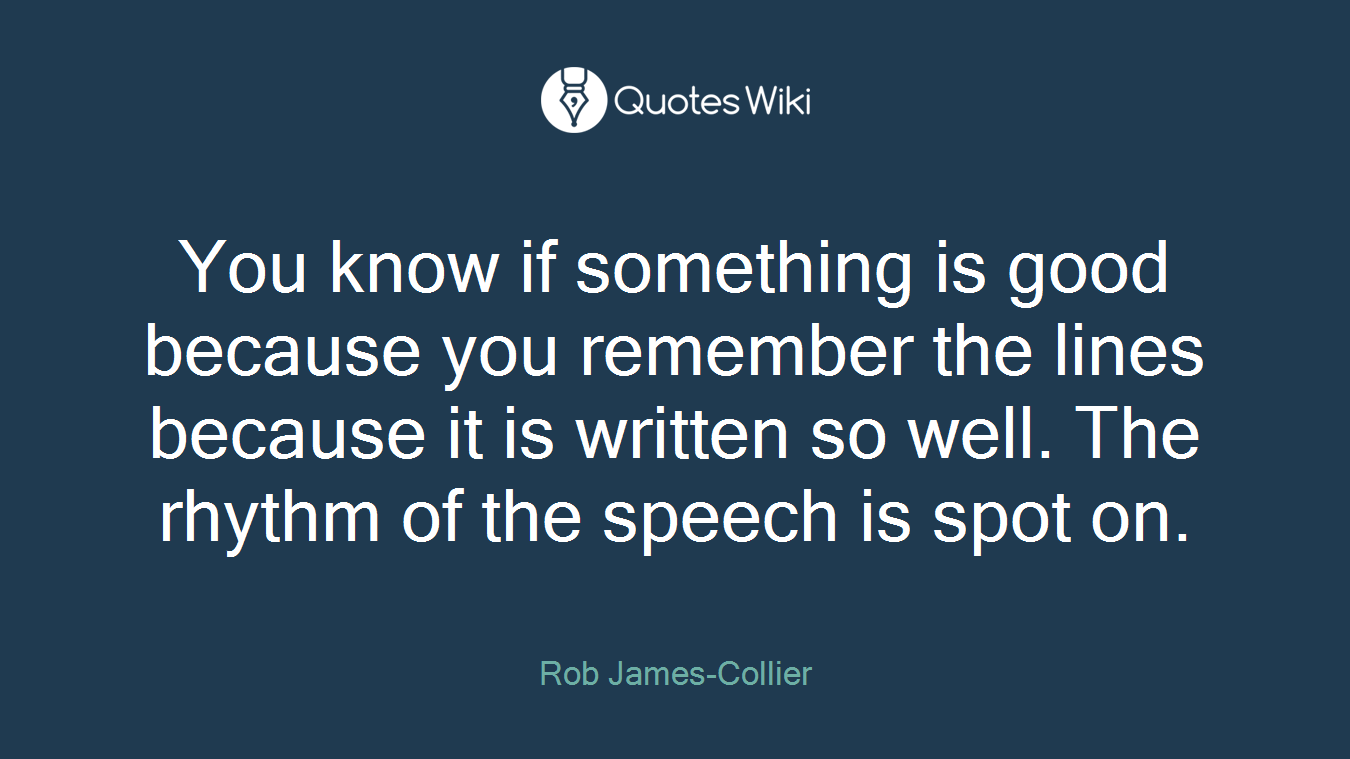 You know if something is good because you remember the lines because it is written so well. The rhythm of the speech is spot on.