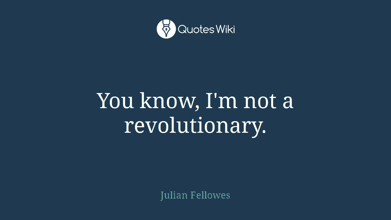 You know, I'm not a revolutionary.
