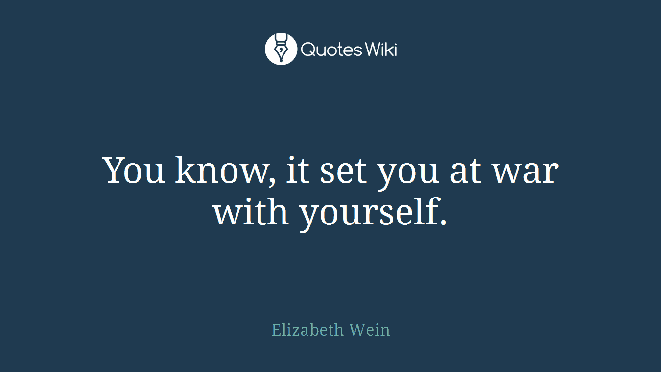 You know, it set you at war with yourself.