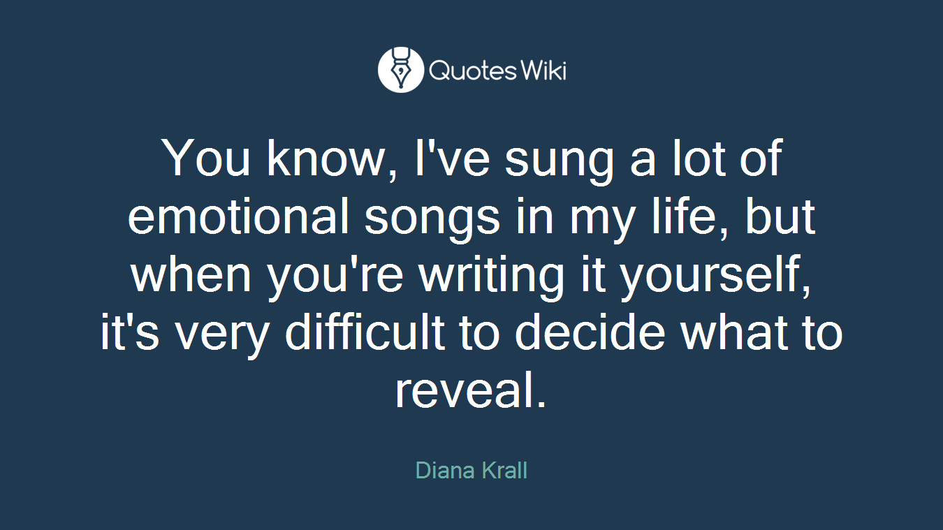 You know, I've sung a lot of emotional songs in my life, but when you're writing it yourself, it's very difficult to decide what to reveal.