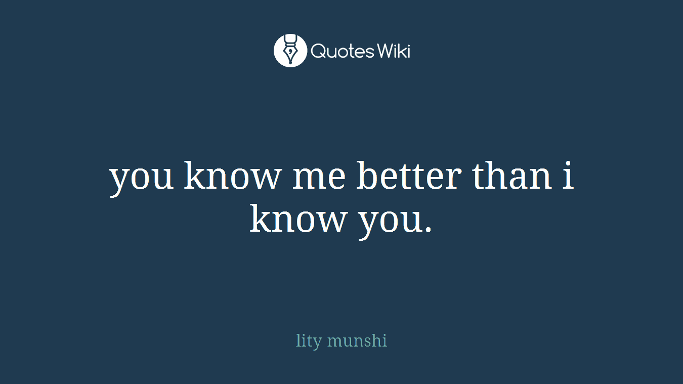 you know me better than i know you.