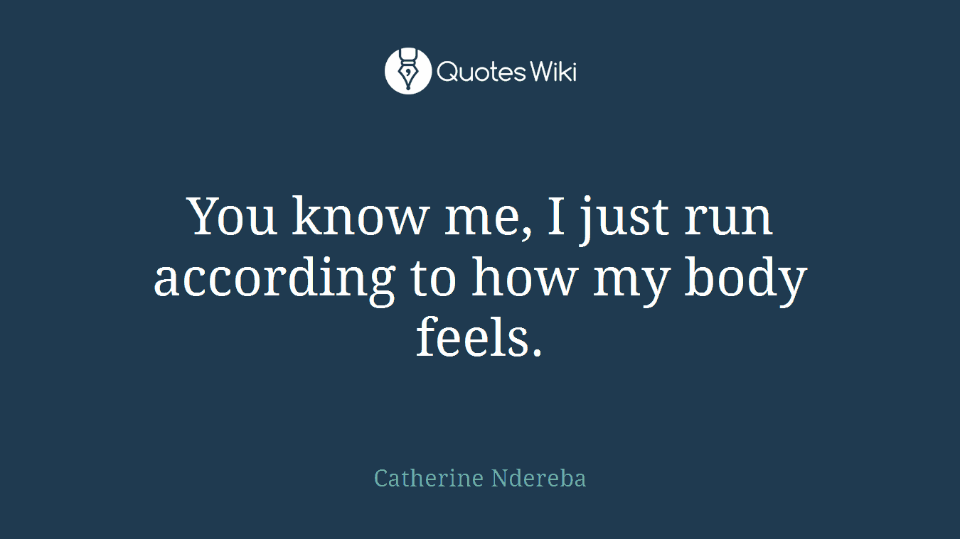 You know me, I just run according to how my body feels.