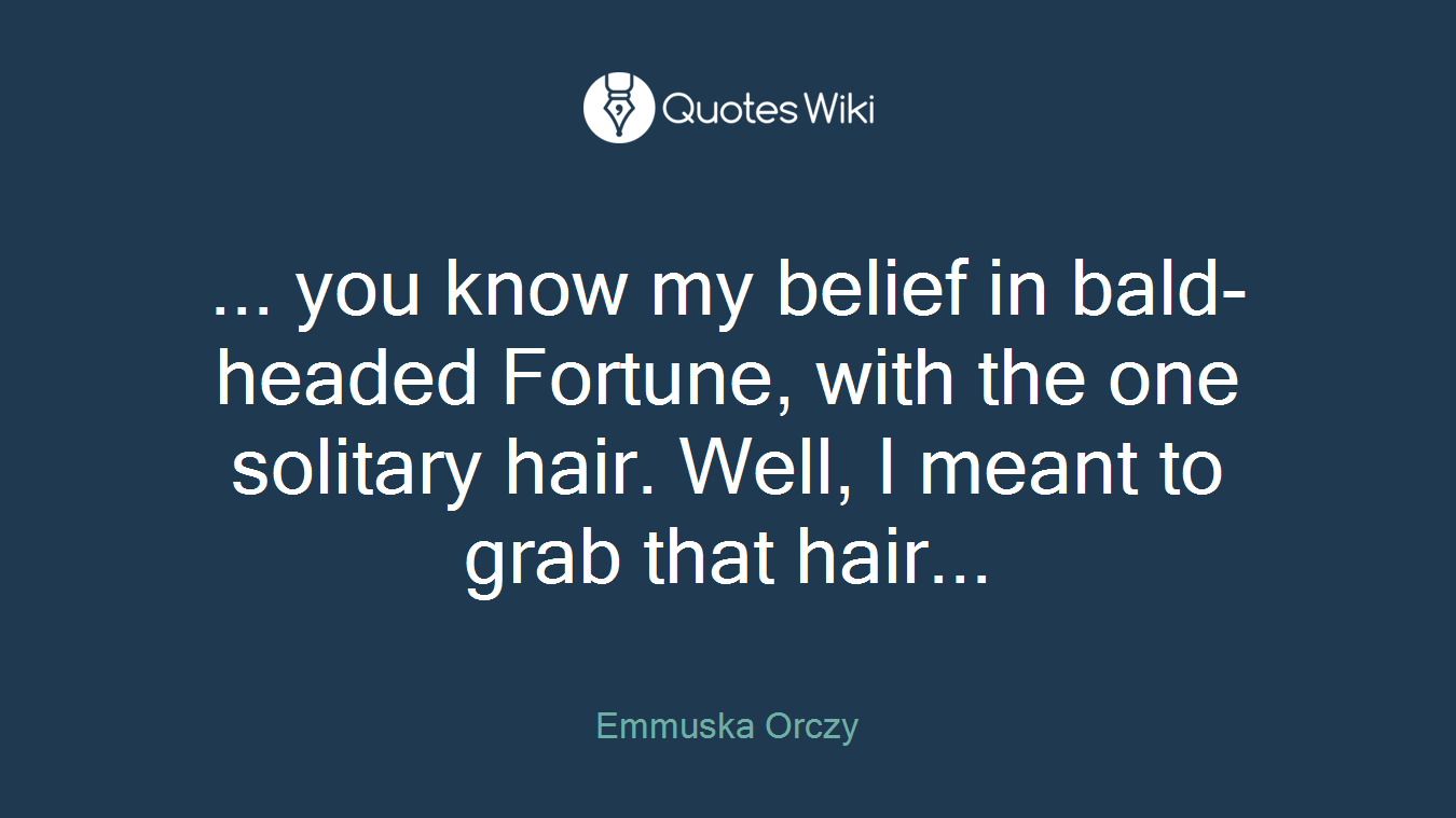 ... you know my belief in bald-headed Fortune, with the one solitary hair. Well, I meant to grab that hair...