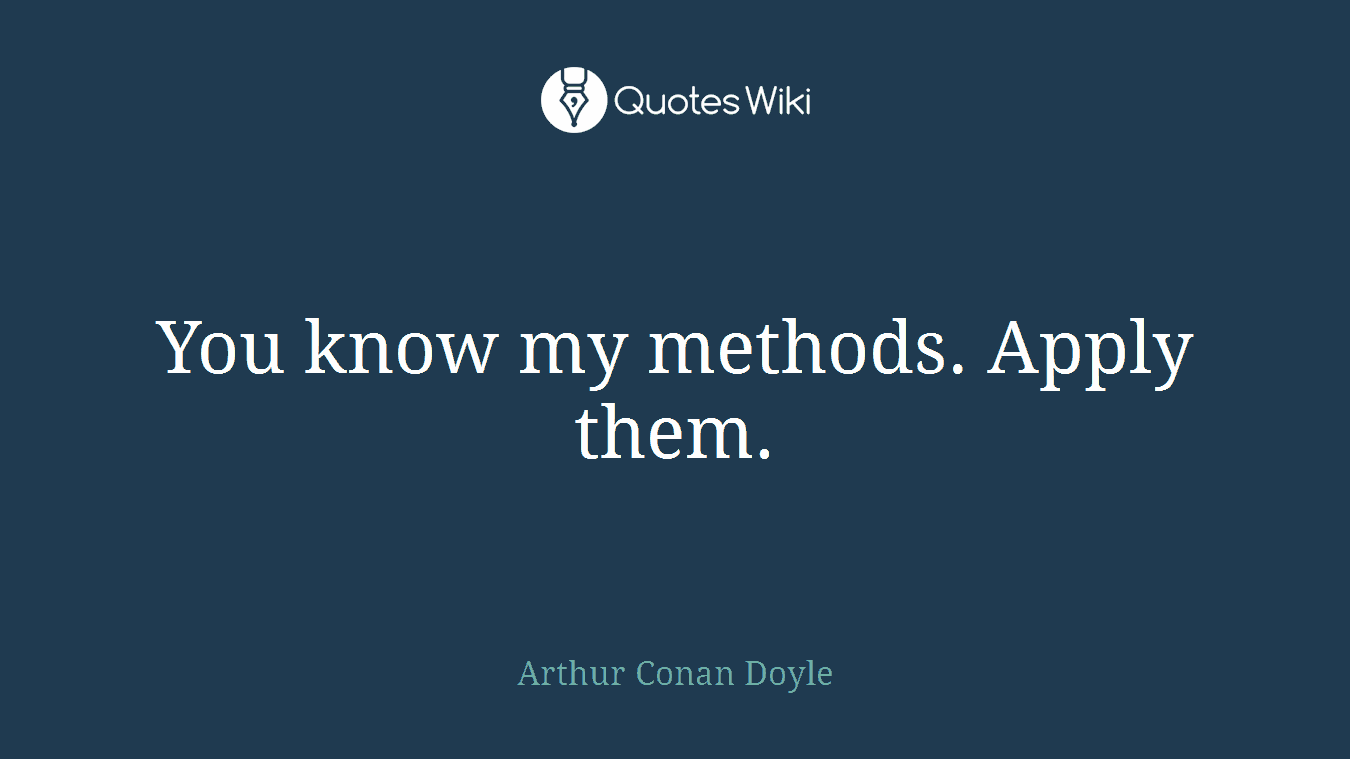 You know my methods. Apply them.