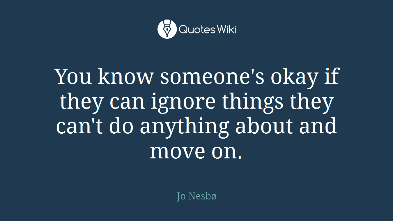 You know someone's okay if they can ignore things they can't do anything about and move on.