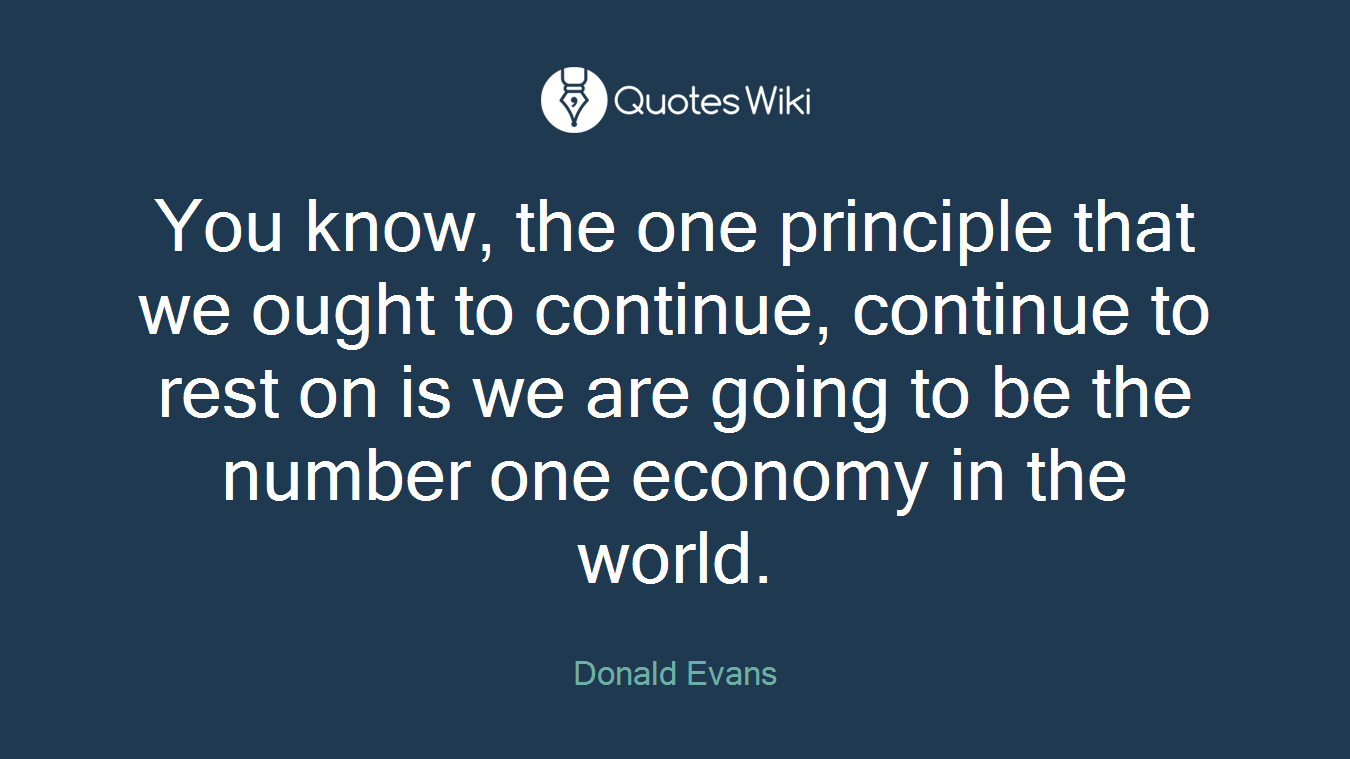 You know, the one principle that we ought to continue, continue to rest on is we are going to be the number one economy in the world.