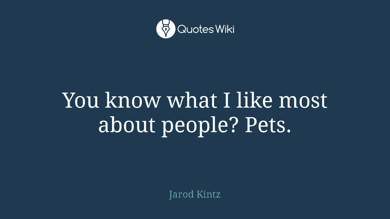 You know what I like most about people? Pets.