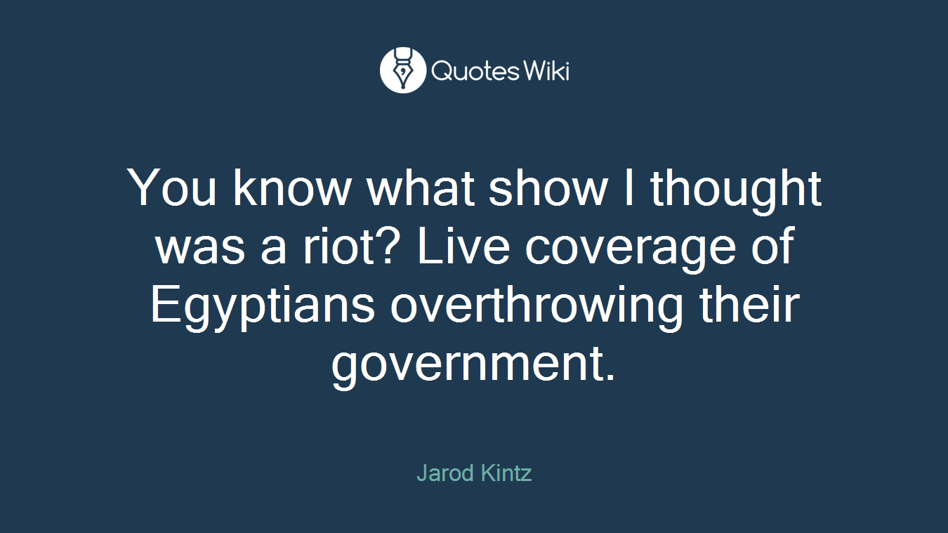 You know what show I thought was a riot? Live coverage of Egyptians overthrowing their government.