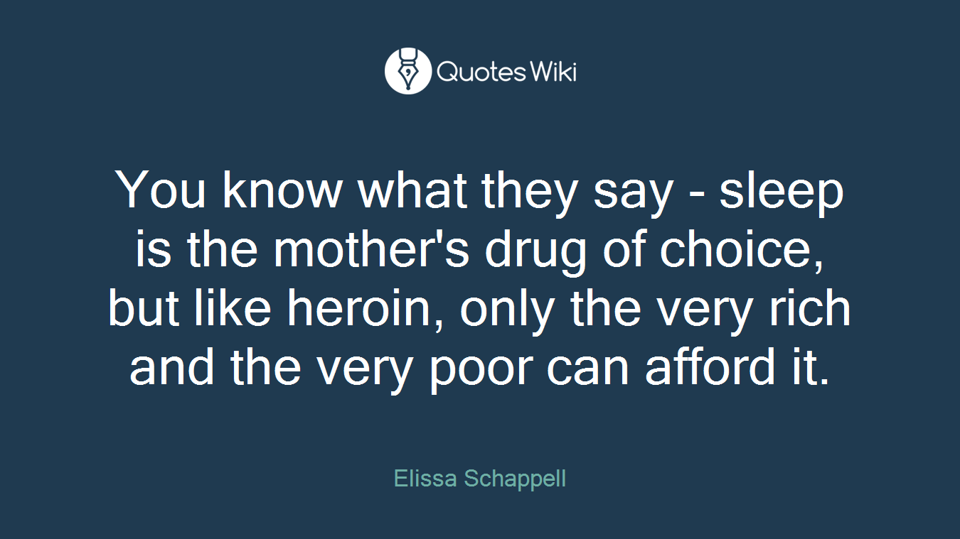 You know what they say - sleep is the mother's drug of choice, but like heroin, only the very rich and the very poor can afford it.