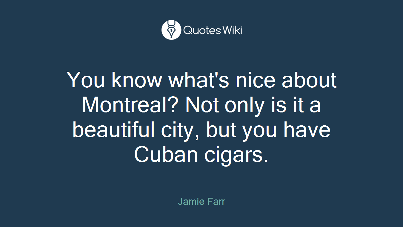 You know what's nice about Montreal? Not only is it a beautiful city, but you have Cuban cigars.