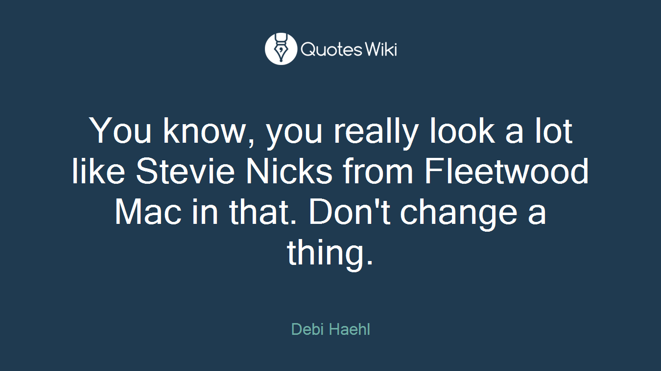 You know, you really look a lot like Stevie Nicks from Fleetwood Mac in that. Don't change a thing.
