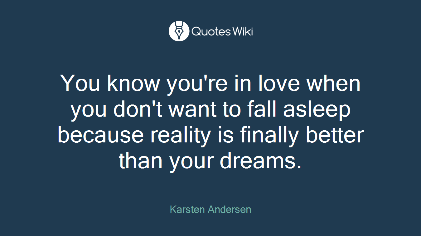 You know you're in love when you don't want to fall asleep because reality is finally better than your dreams.