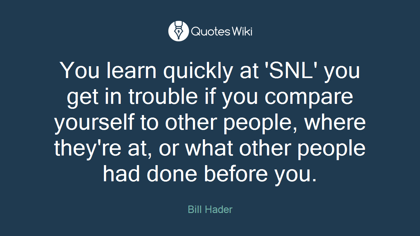You learn quickly at 'SNL' you get in trouble if you compare yourself to other people, where they're at, or what other people had done before you.