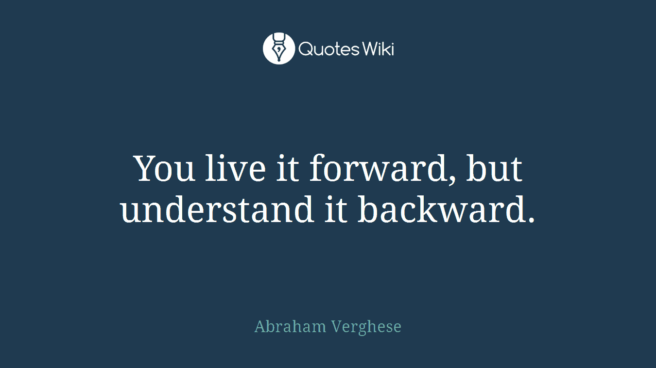 You live it forward, but understand it backward.