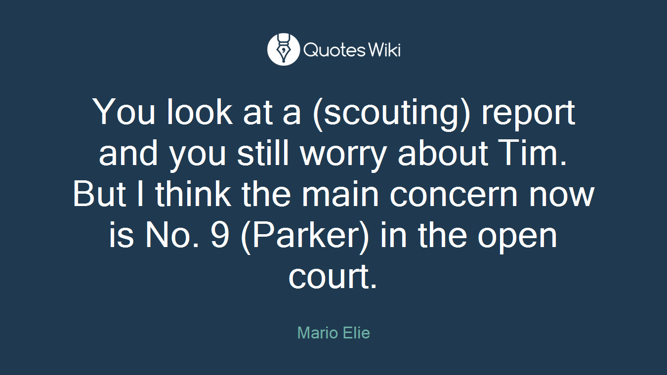 You look at a (scouting) report and you still worry about Tim. But I think the main concern now is No. 9 (Parker) in the open court.