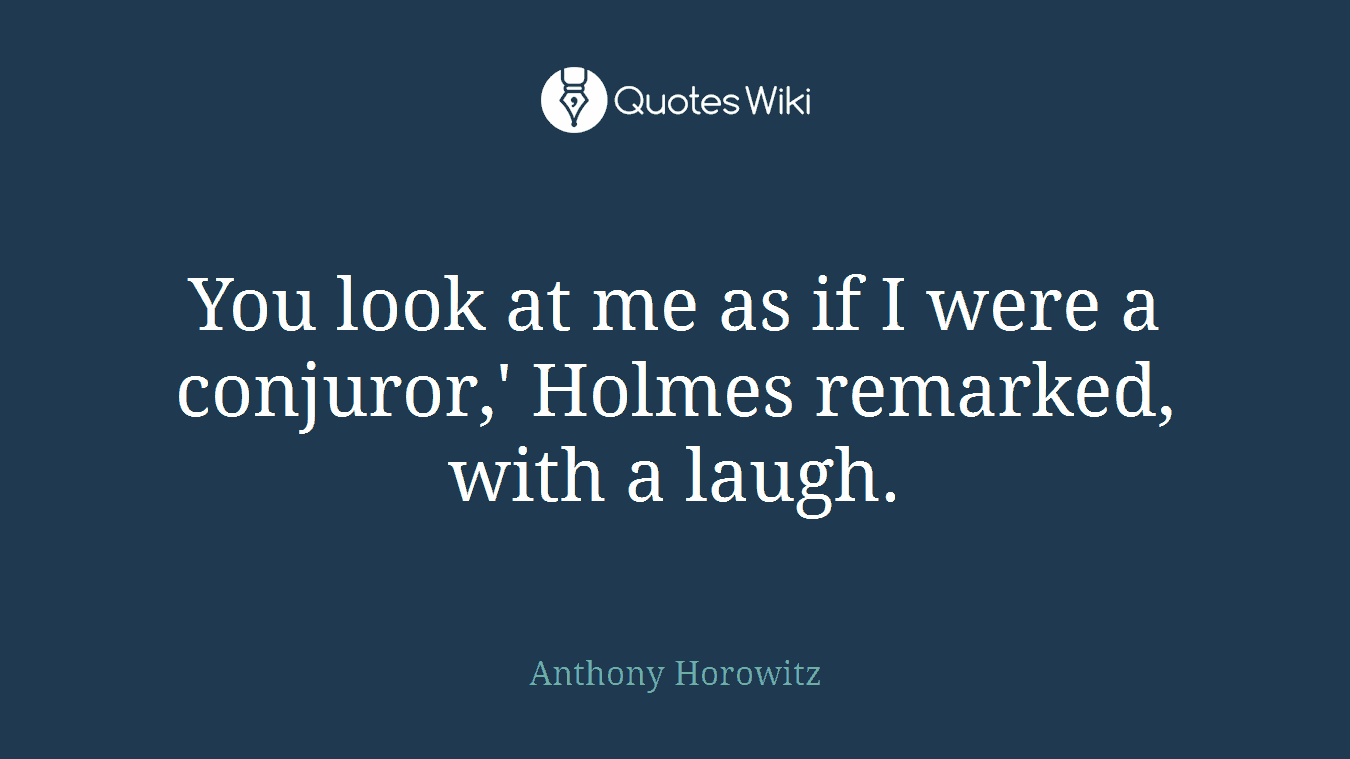 You look at me as if I were a conjuror,' Holmes remarked, with a laugh.