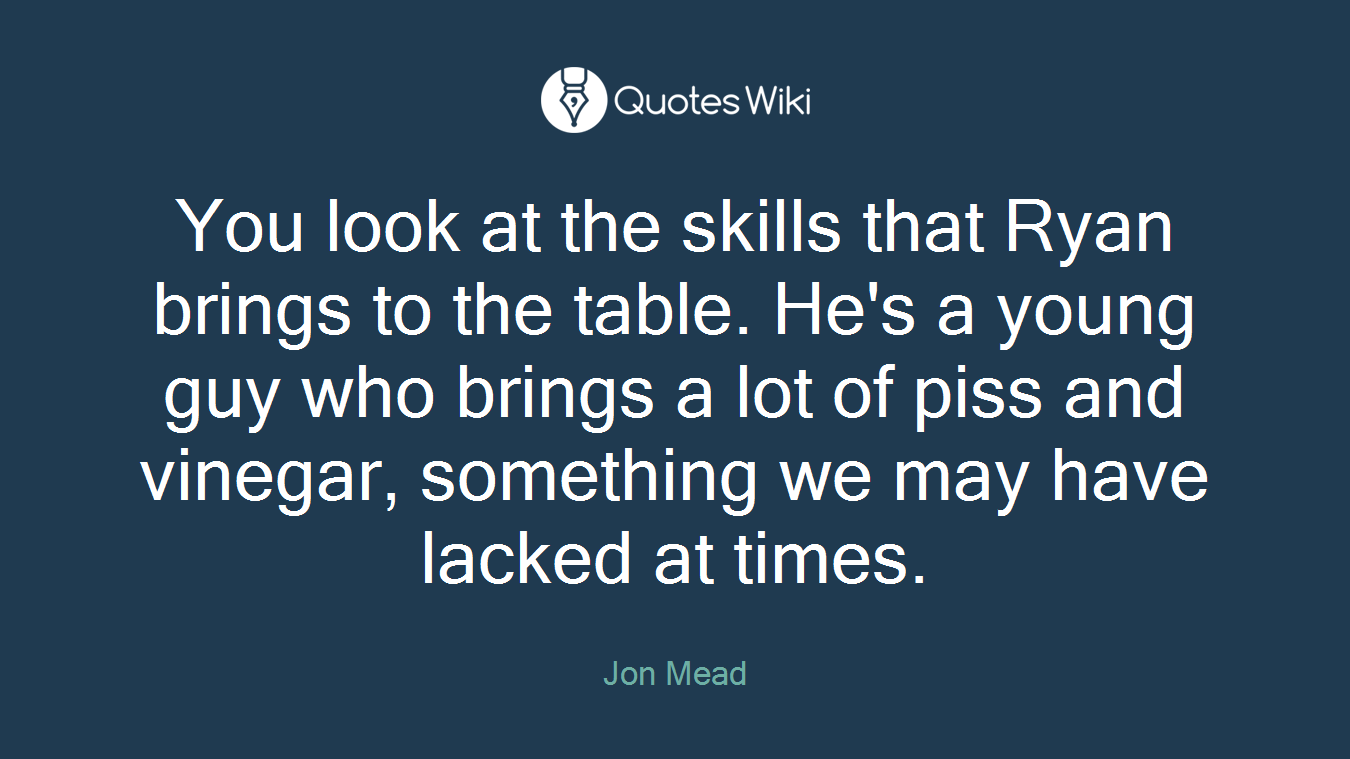 You look at the skills that Ryan brings to the table. He's a young guy who brings a lot of piss and vinegar, something we may have lacked at times.