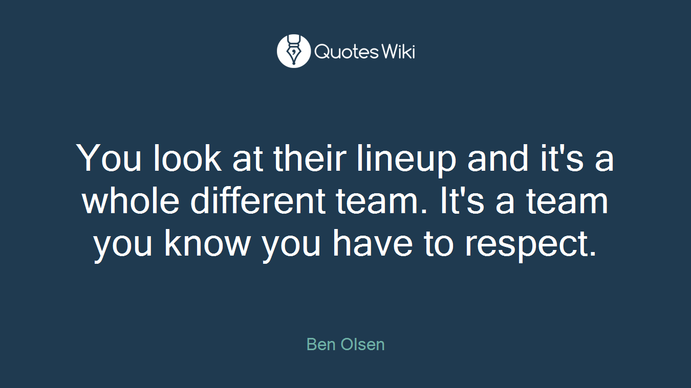 You look at their lineup and it's a whole different team. It's a team you know you have to respect.