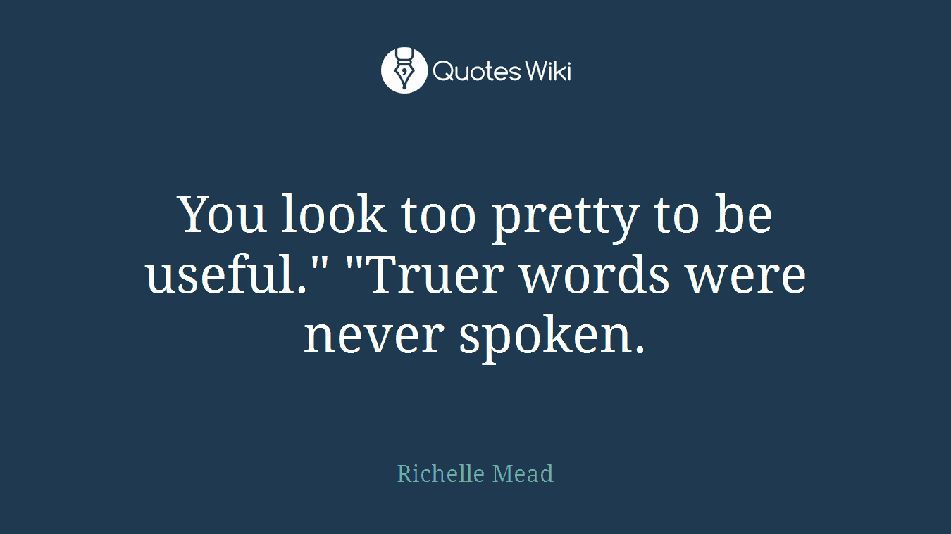 You look too pretty to be useful." "Truer words were never spoken.