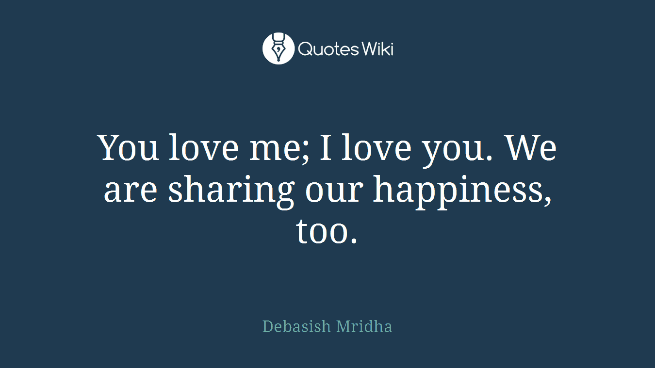 You love me; I love you. We are sharing our happiness, too.