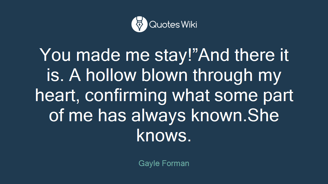 You made me stay!”And there it is. A hollow blown through my heart, confirming what some part of me has always known.She knows.