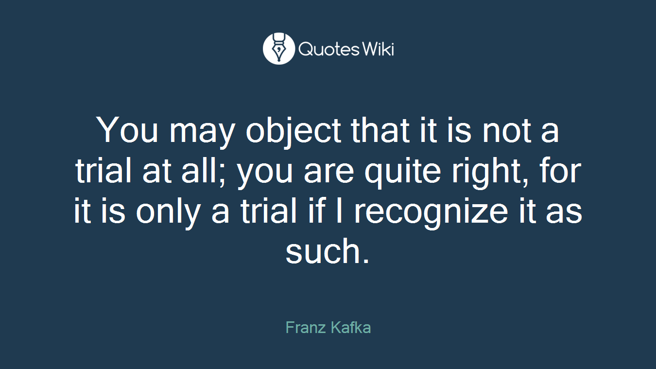 You may object that it is not a trial at all; you are quite right, for it is only a trial if I recognize it as such.