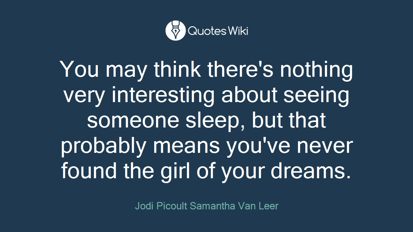 You may think there's nothing very interesting about seeing someone sleep, but that probably means you've never found the girl of your dreams.