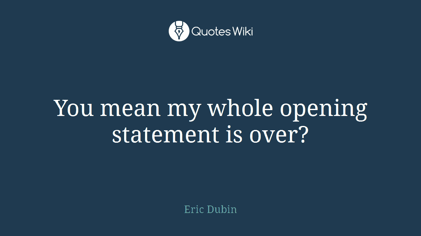 You mean my whole opening statement is over?