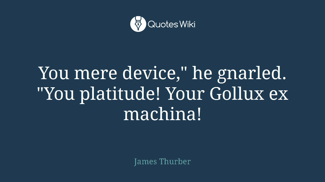 You mere device," he gnarled. "You platitude! Your Gollux ex machina!