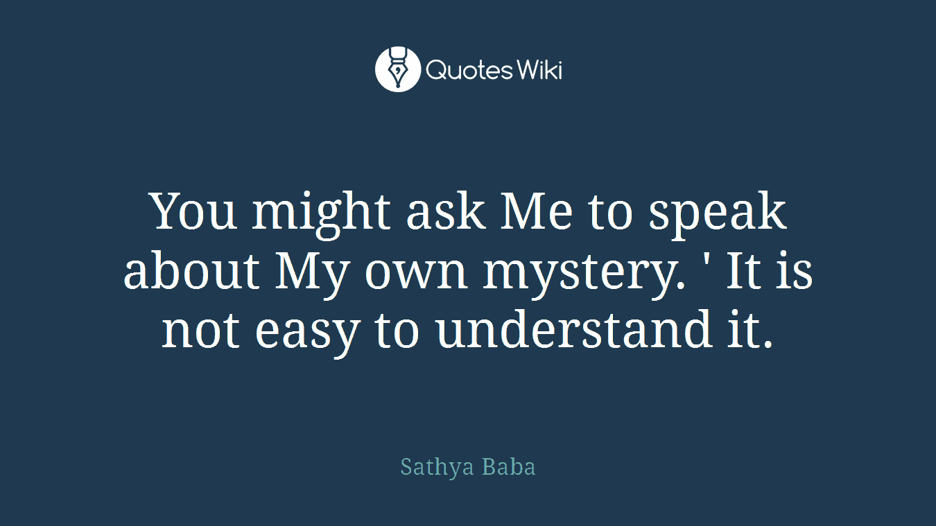 You might ask Me to speak about My own mystery. ' It is not easy to understand it.