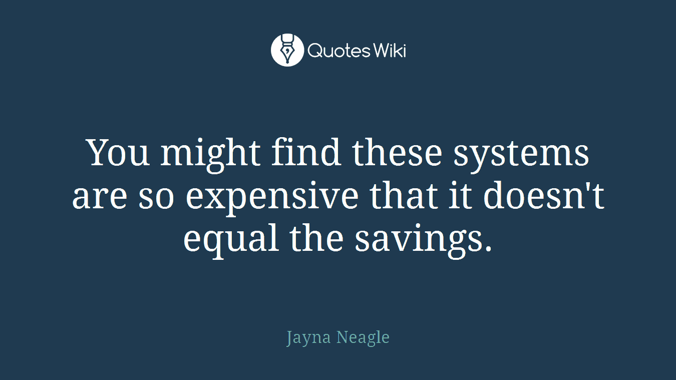 You might find these systems are so expensive that it doesn't equal the savings.