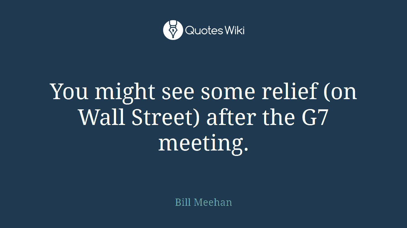 You might see some relief (on Wall Street) after the G7 meeting.