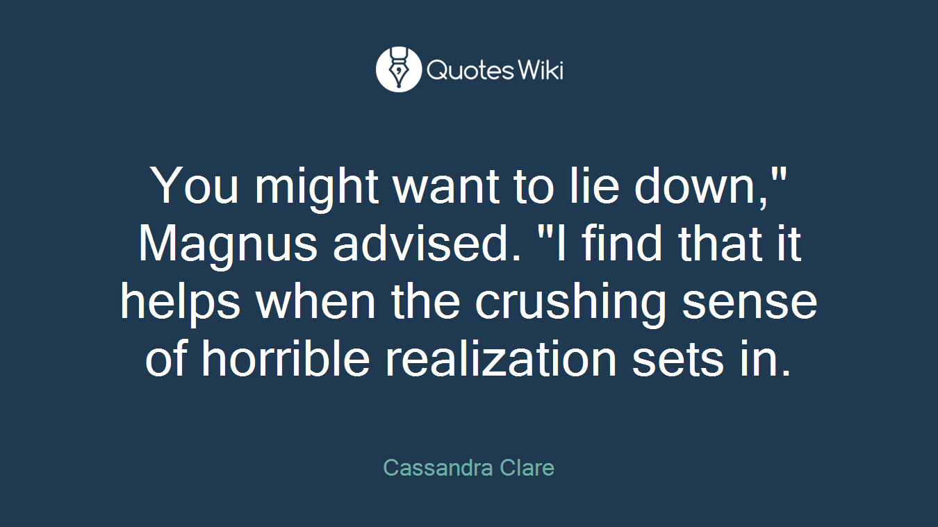 You might want to lie down," Magnus advised. "I find that it helps when the crushing sense of horrible realization sets in.