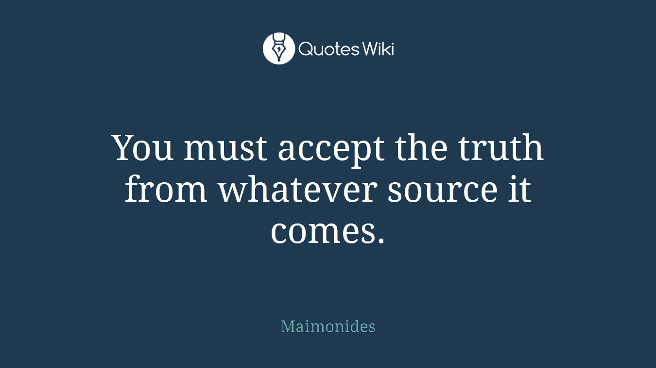 You must accept the truth from whatever source it comes.