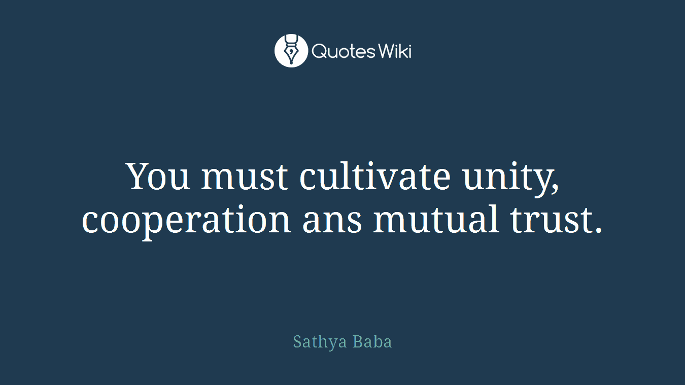 You must cultivate unity, cooperation ans mutual trust.