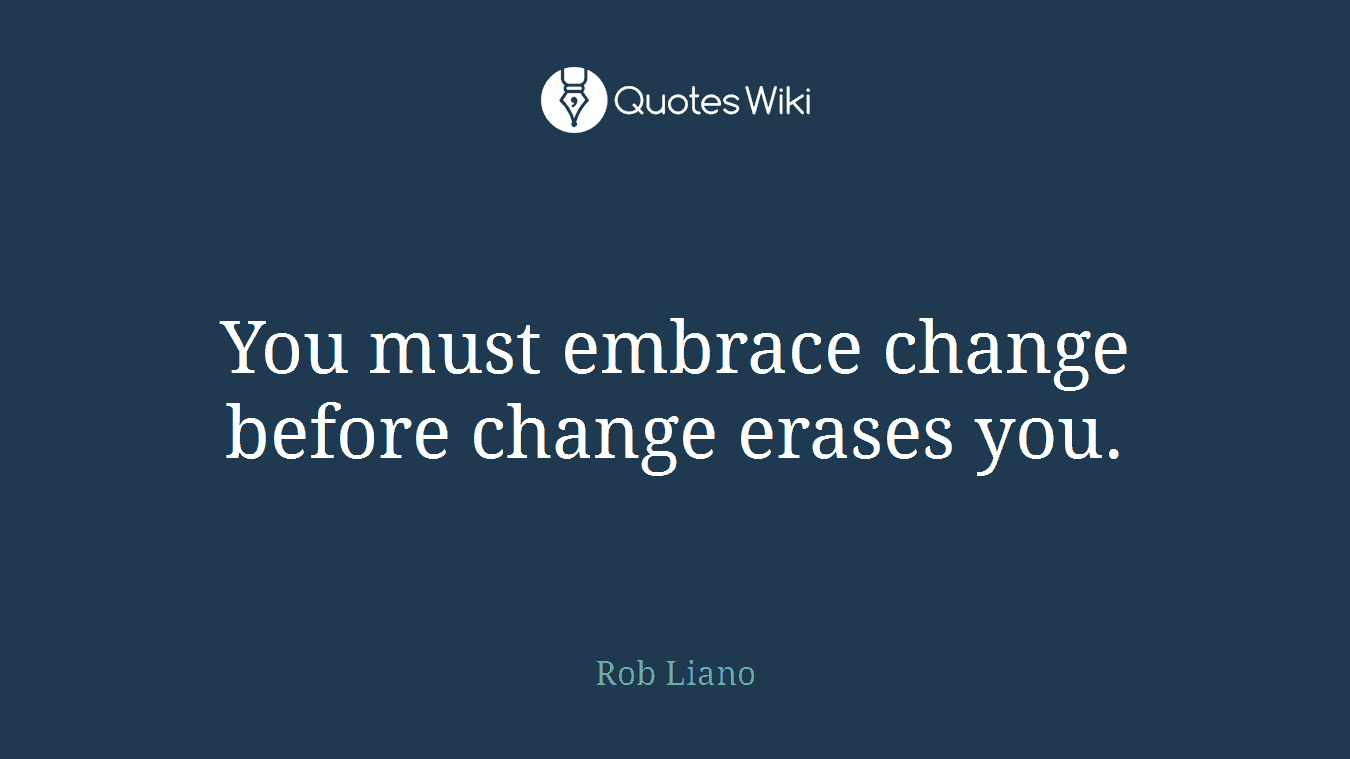 You must embrace change before change erases you.