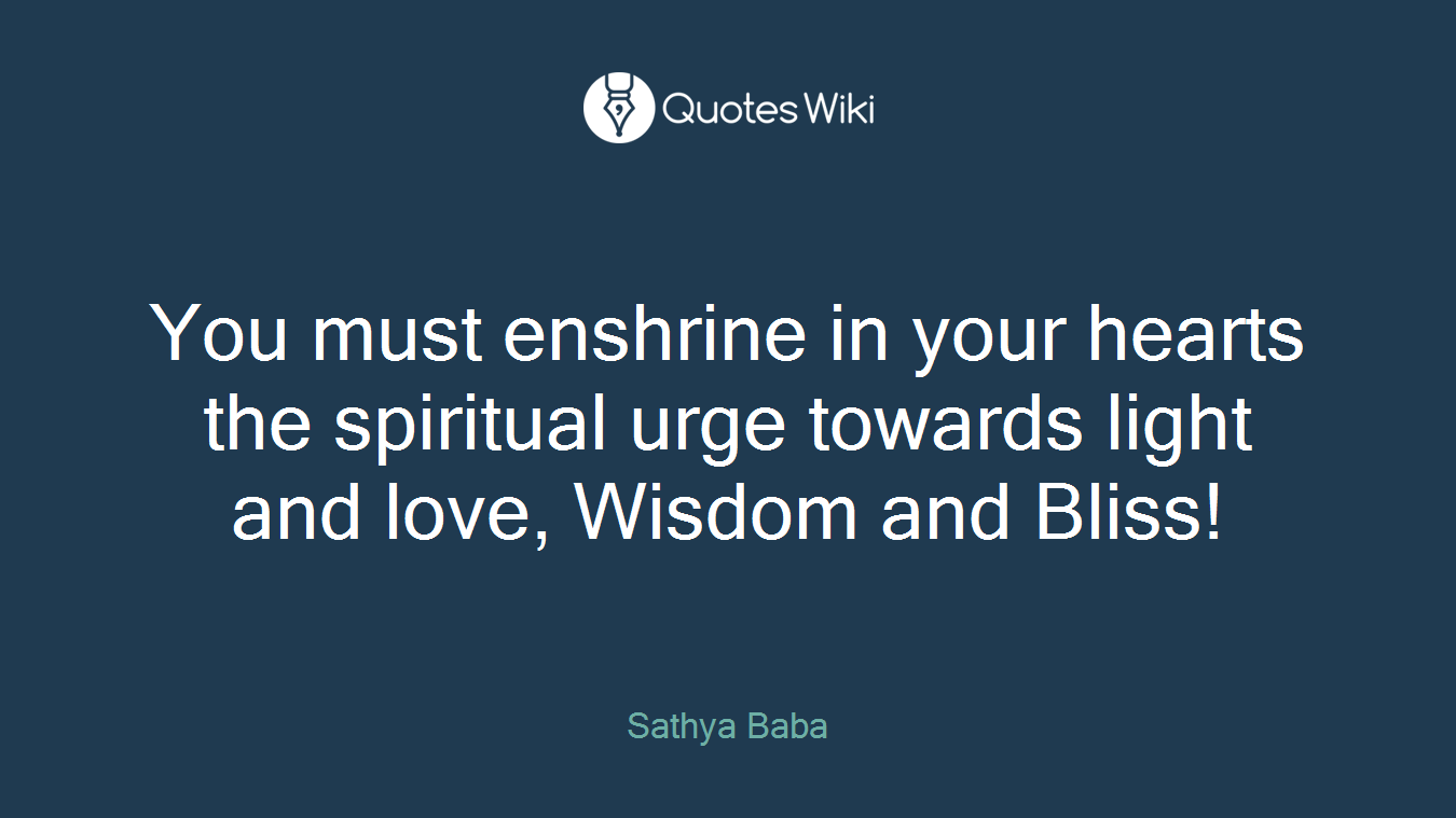 You must enshrine in your hearts the spiritual urge towards light and love, Wisdom and Bliss!