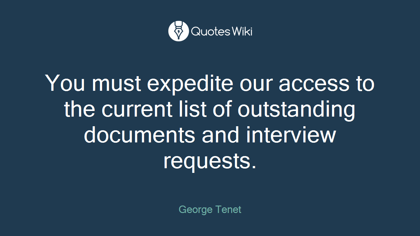 You must expedite our access to the current list of outstanding documents and interview requests.