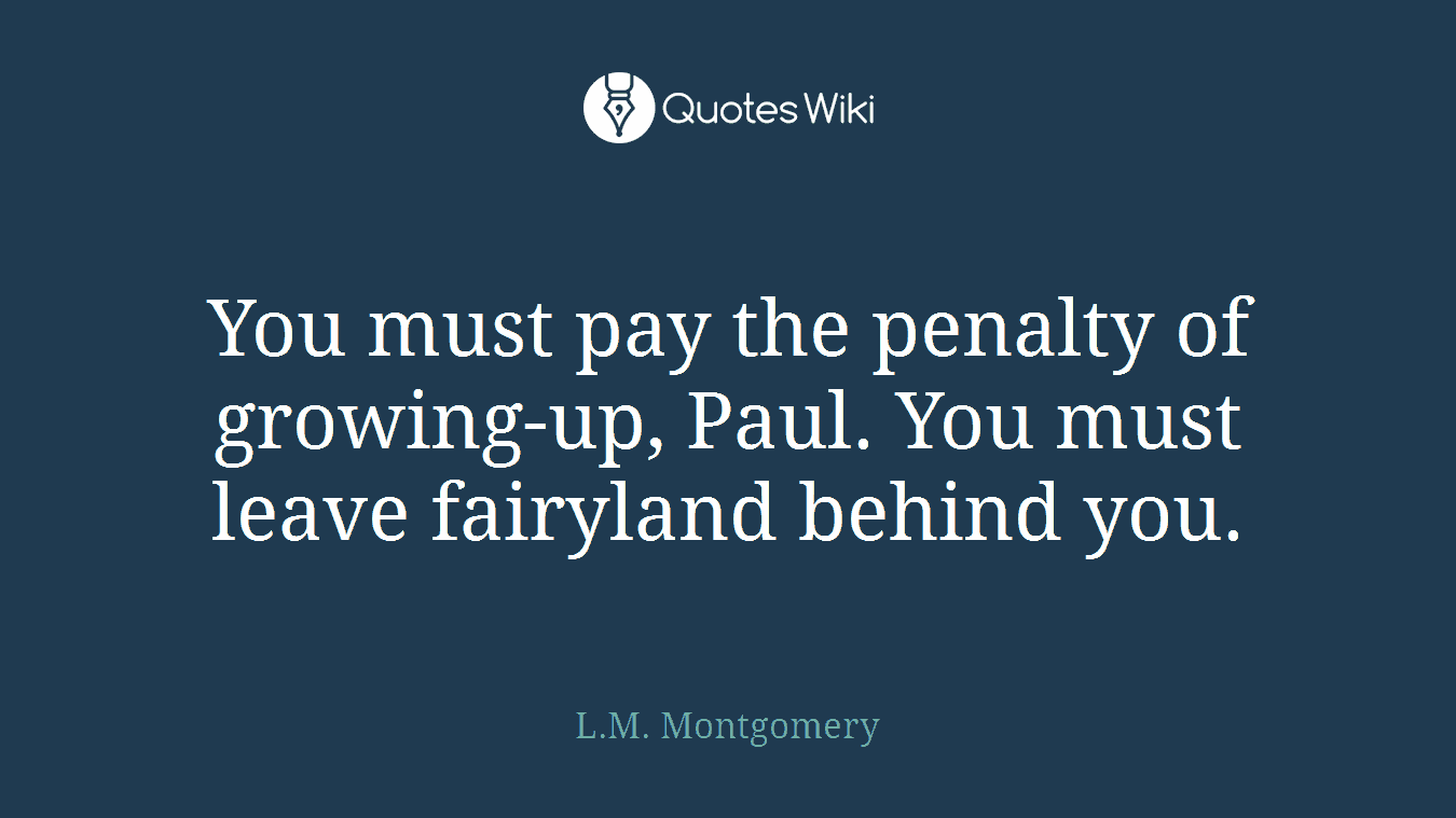 You must pay the penalty of growing-up, Paul. You must leave fairyland behind you.