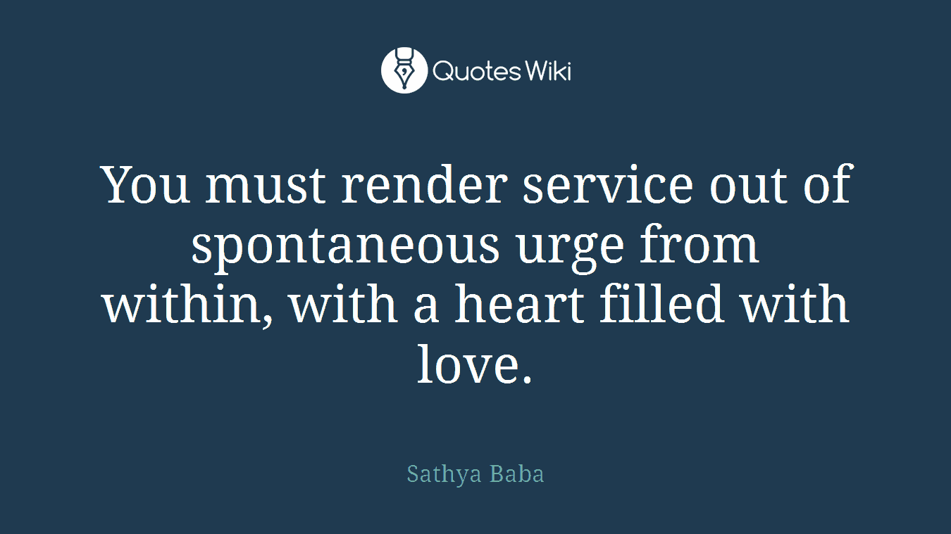 You must render service out of spontaneous urge from within, with a heart filled with love.