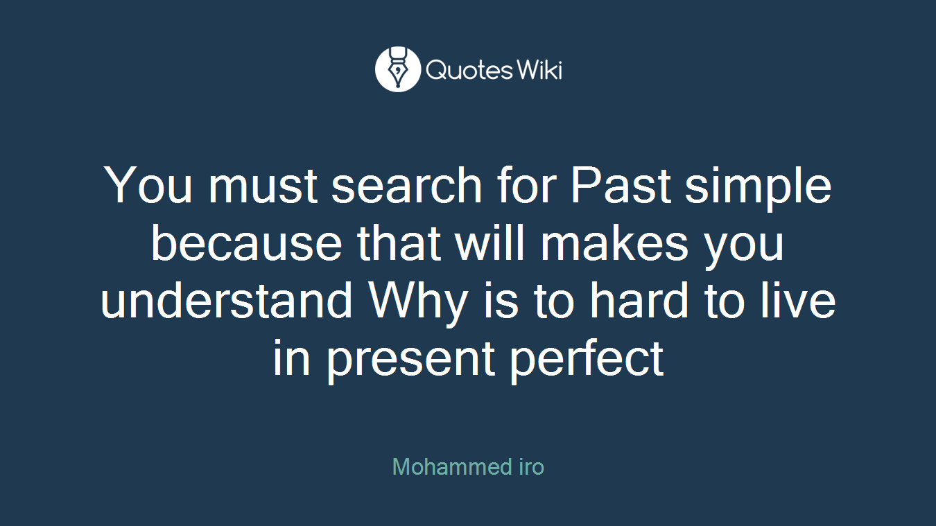 You must search for Past simple because that will makes you understand Why is to hard to live in present perfect