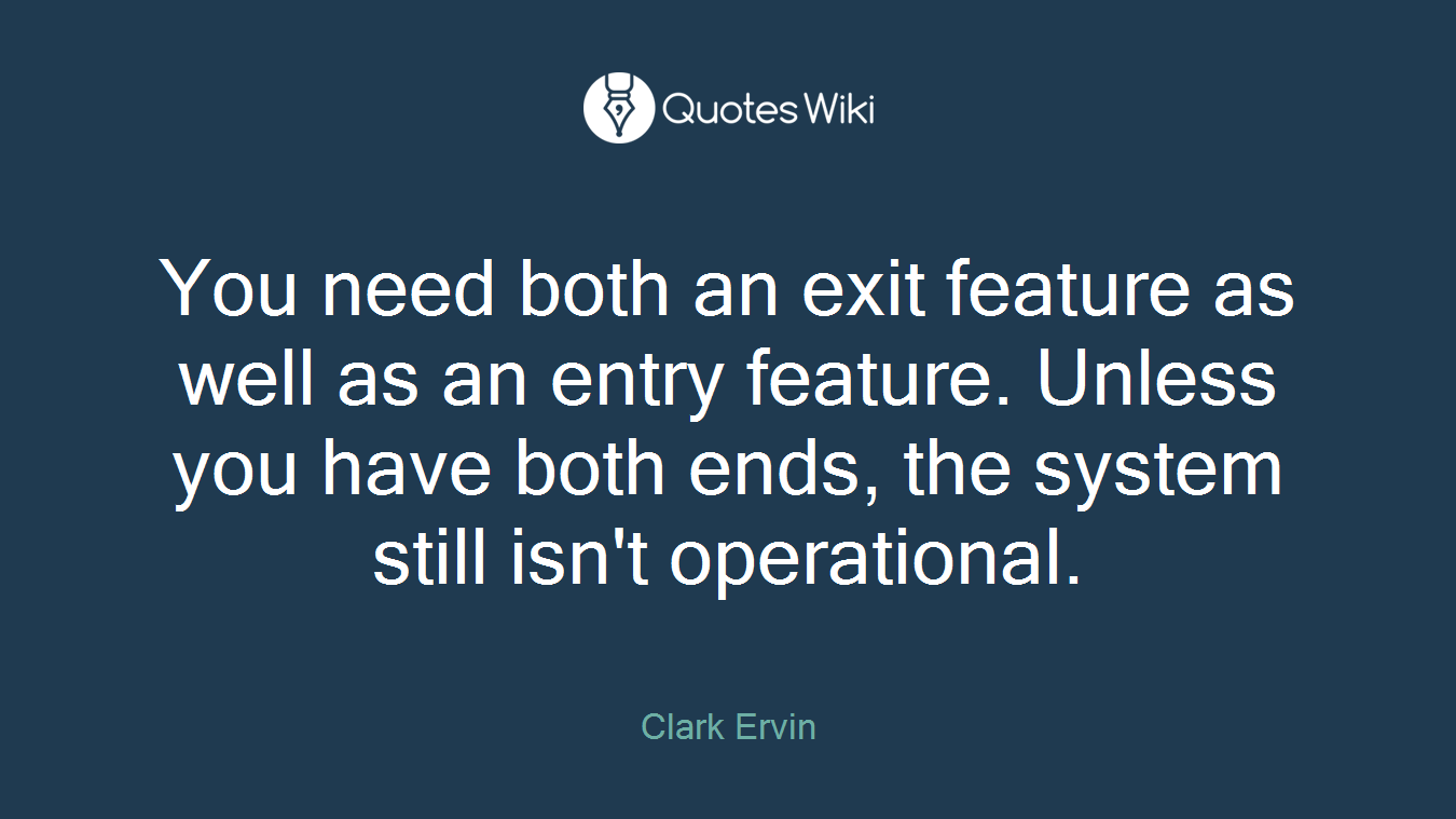You need both an exit feature as well as an entry feature. Unless you have both ends, the system still isn't operational.