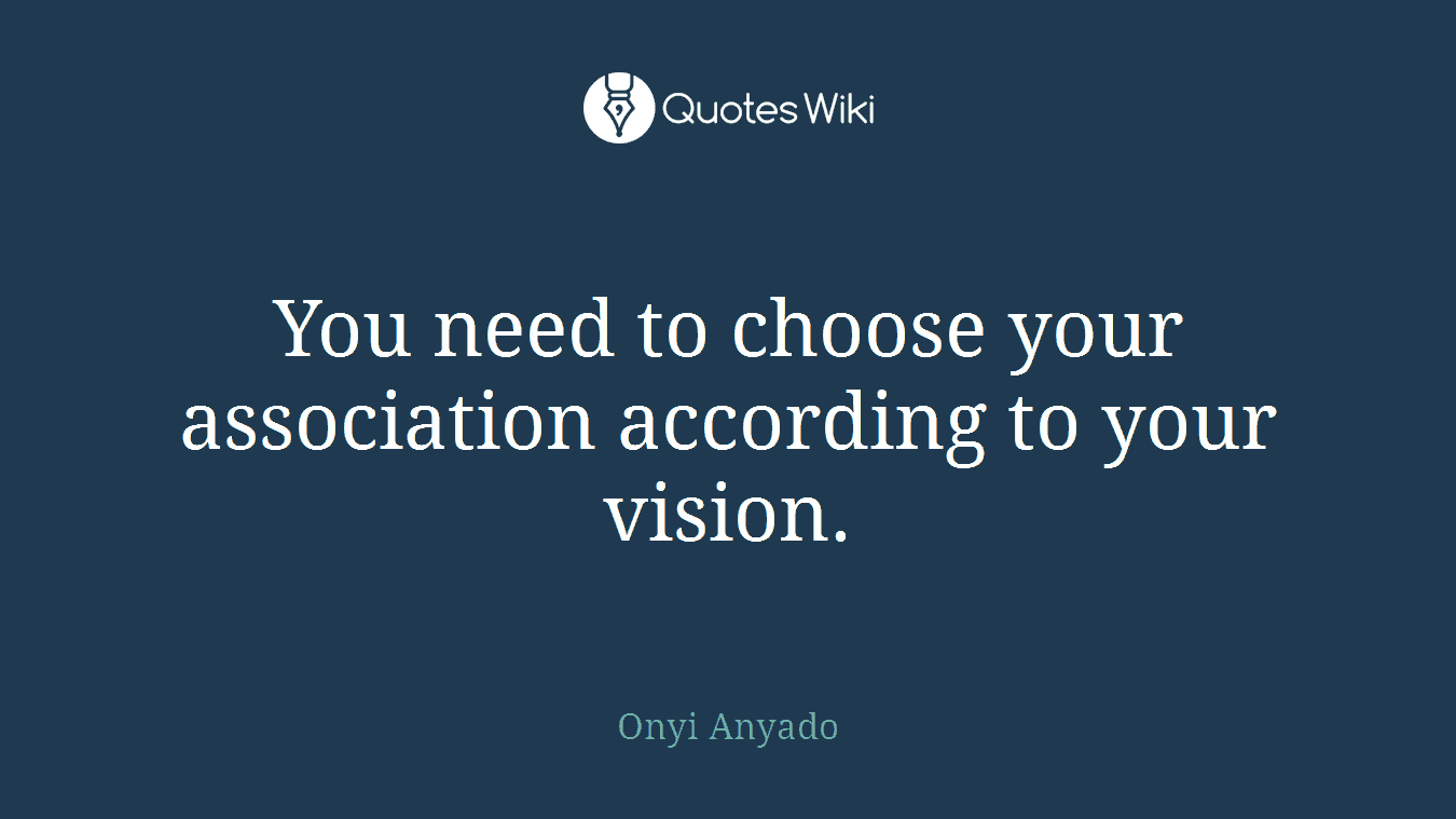You need to choose your association according to your vision.