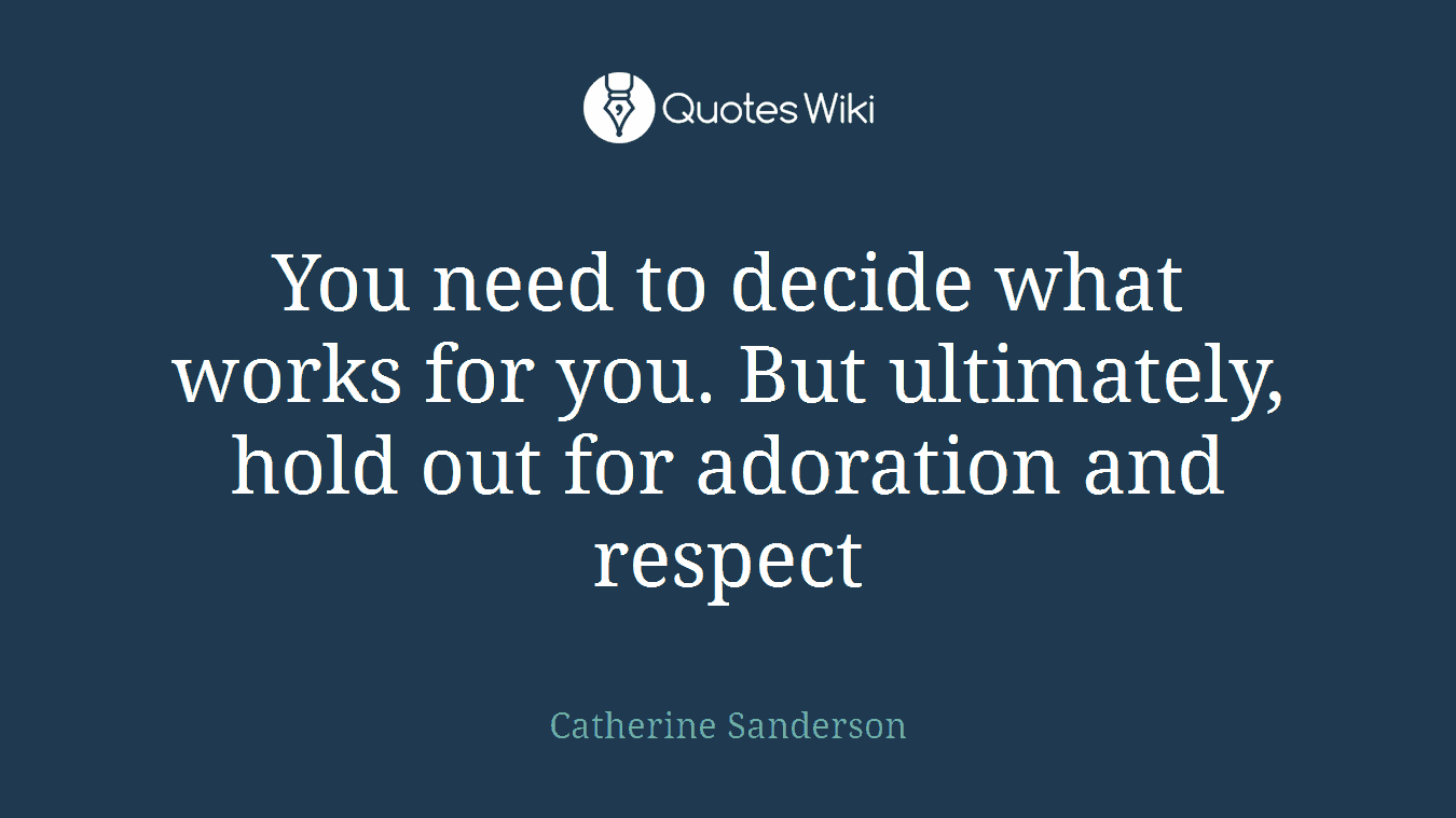 You need to decide what works for you. But ultimately, hold out for adoration and respect