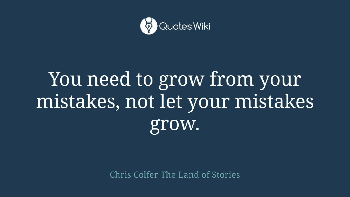 You need to grow from your mistakes, not let your mistakes grow.