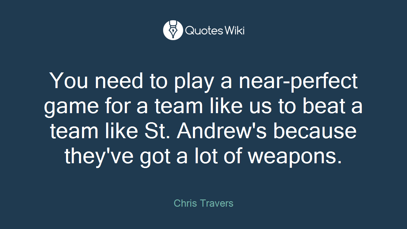 You need to play a near-perfect game for a team like us to beat a team like St. Andrew's because they've got a lot of weapons.