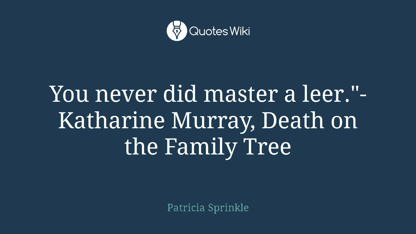 You never did master a leer."- Katharine Murray, Death on the Family Tree
