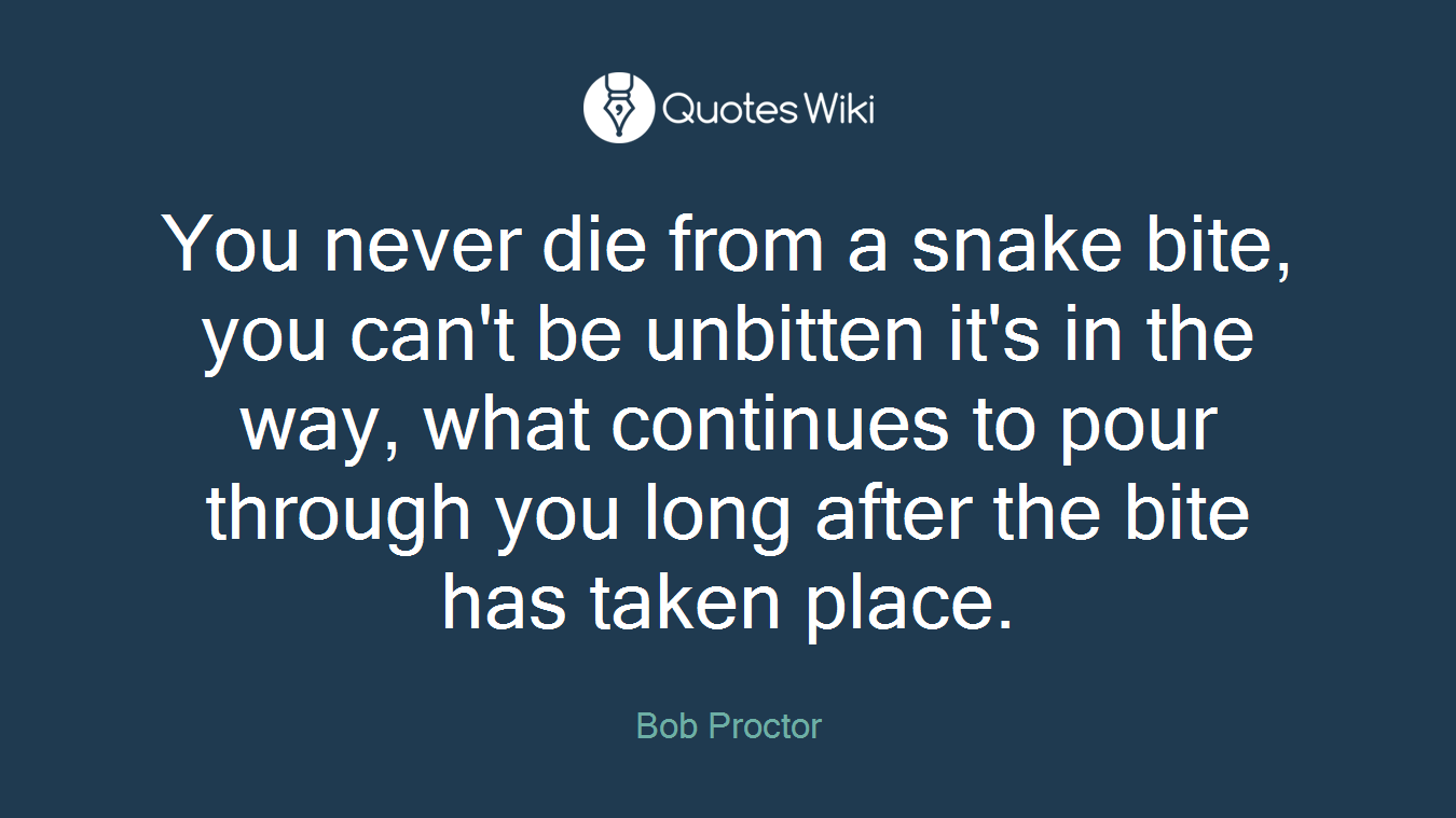 You never die from a snake bite, you can't be unbitten it's in the way, what continues to pour through you long after the bite has taken place.